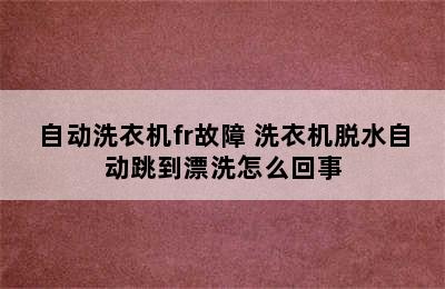 自动洗衣机fr故障 洗衣机脱水自动跳到漂洗怎么回事